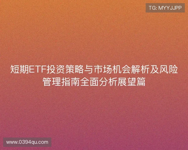 短期ETF投资策略与市场机会解析及风险管理指南全面分析展望篇